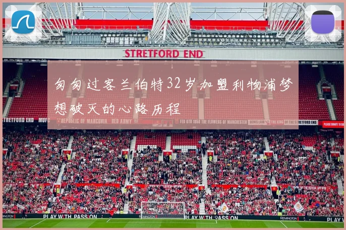 匆匆过客兰伯特32岁加盟利物浦梦想破灭的心路历程
