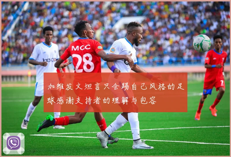 加维发文坦言只会踢自己风格的足球感谢支持者的理解与包容