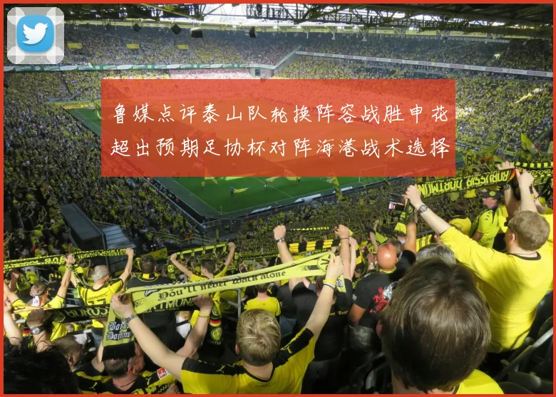 鲁媒点评泰山队轮换阵容战胜申花超出预期足协杯对阵海港战术选择更丰富