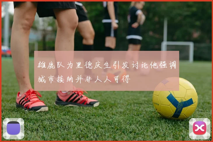 雄鹿队为里德庆生引发讨论他强调城市接纳并非人人可得